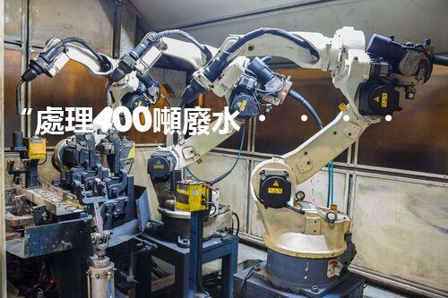 “處理400噸廢水，打造清潔環(huán)境”